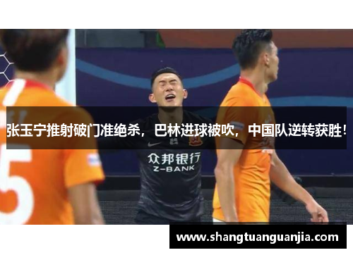 张玉宁推射破门准绝杀，巴林进球被吹，中国队逆转获胜！