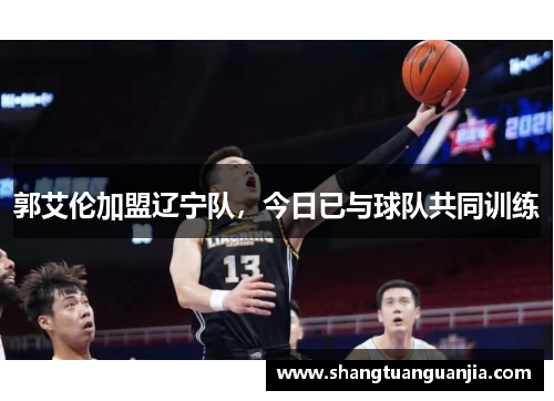 郭艾伦加盟辽宁队，今日已与球队共同训练