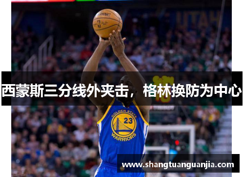 西蒙斯三分线外夹击，格林换防为中心