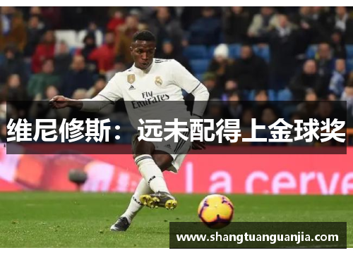 维尼修斯：远未配得上金球奖